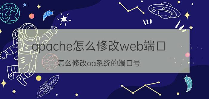 apache怎么修改web端口 怎么修改oa系统的端口号？